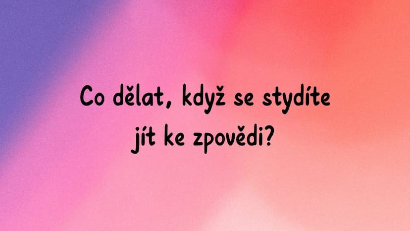 Co dělat, když se stydíte jít ke zpovědi?